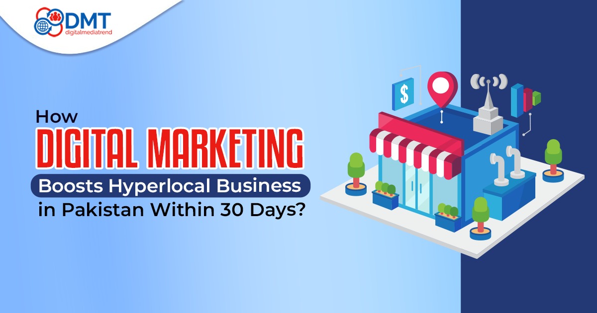 How Digital Marketing Boosts Hyperlocal Business in Pakistan Within 30 Days?